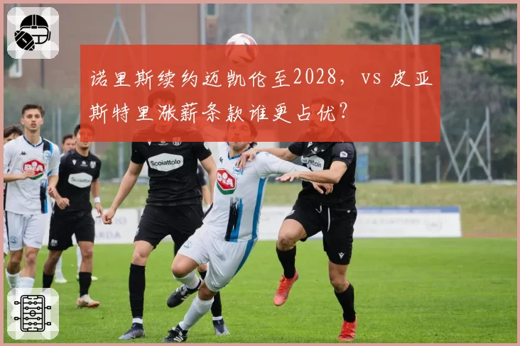 诺里斯续约迈凯伦至2028，vs 皮亚斯特里涨薪条款谁更占优？
