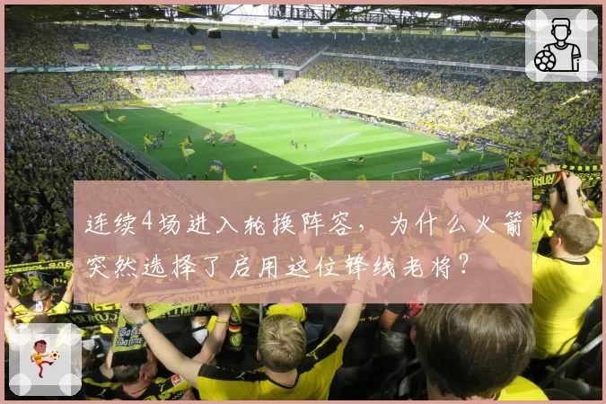 连续4场进入轮换阵容,为什么火箭突然选择了启用这位锋线老将?