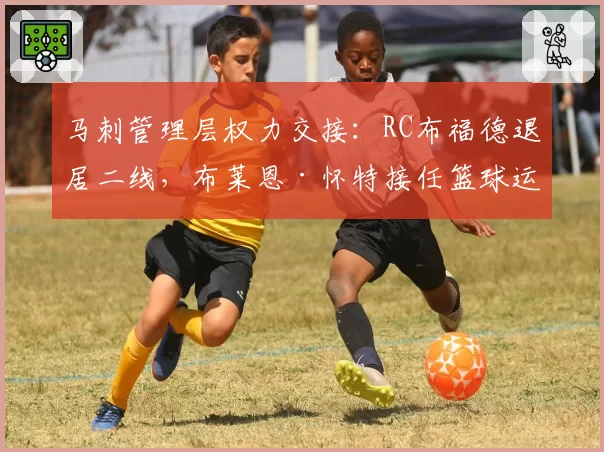 马刺管理层权力交接:RC布福德退居二线,布莱恩·怀特接任篮球运营总裁