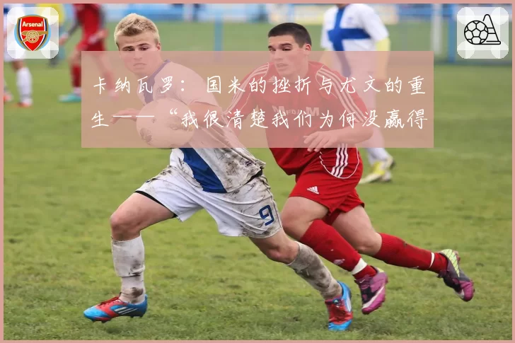 卡纳瓦罗：国米的挫折与尤文的重生——“我很清楚我们为何没赢得欧冠”