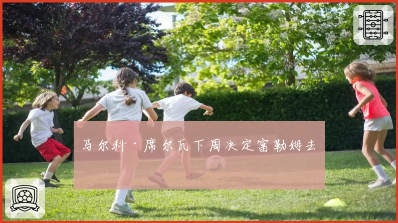 马尔科·席尔瓦下周决定富勒姆去留