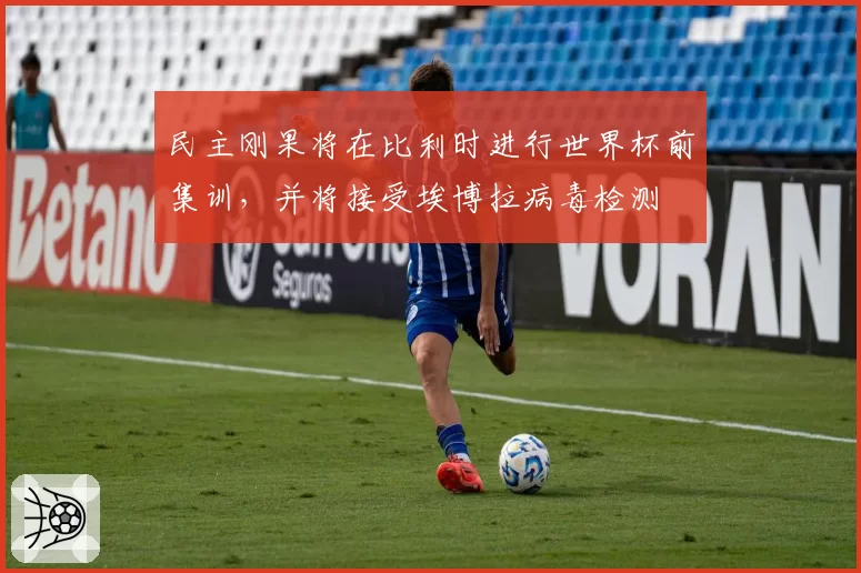 民主刚果将在比利时进行世界杯前集训，并将接受埃博拉病毒检测