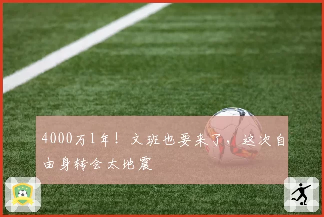 4000万1年！文班也要来了，这次自由身转会太地震