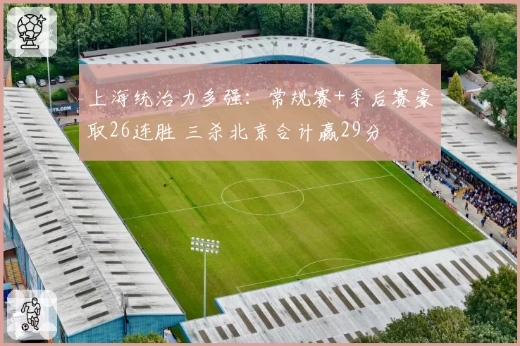 上海统治力多强：常规赛+季后赛豪取26连胜 三杀北京合计赢29分