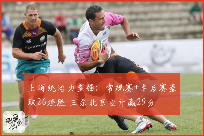 上海统治力多强：常规赛+季后赛豪取26连胜 三杀北京合计赢29分