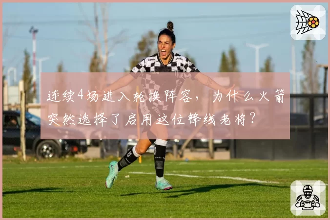 连续4场进入轮换阵容，为什么火箭突然选择了启用这位锋线老将？