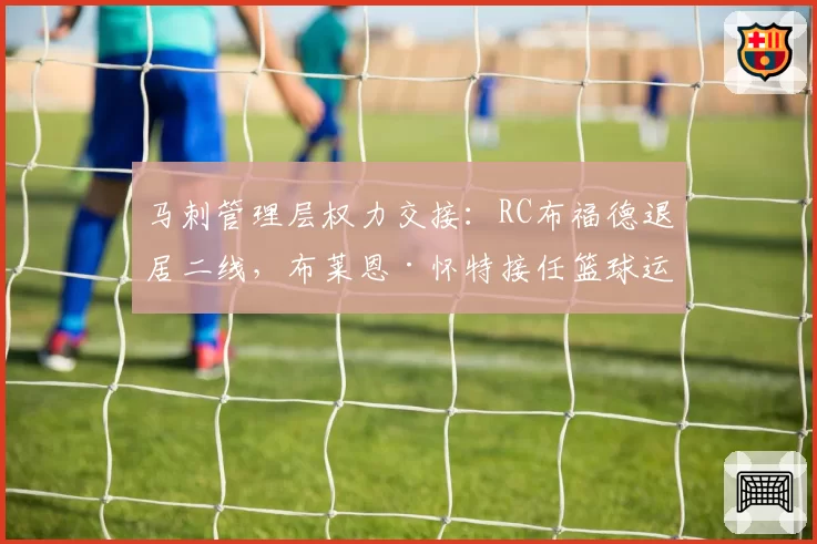 马刺管理层权力交接:RC布福德退居二线,布莱恩·怀特接任篮球运营总裁