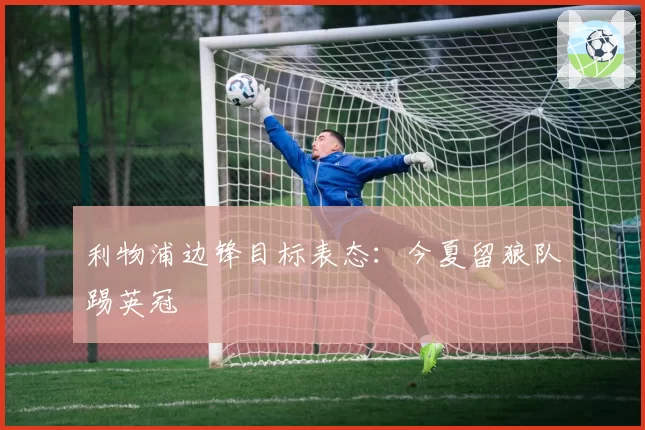 利物浦边锋目标表态：今夏留狼队踢英冠
