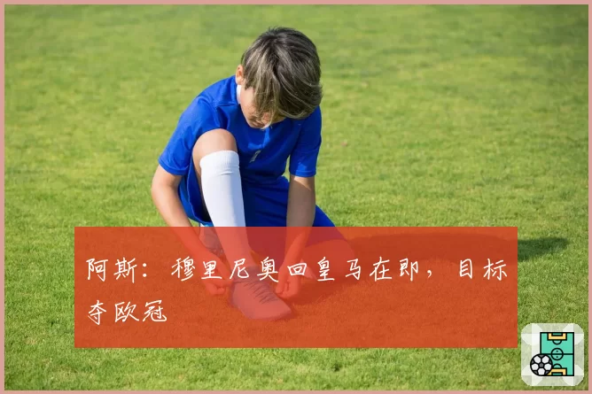 阿斯：穆里尼奥回皇马在即，目标夺欧冠