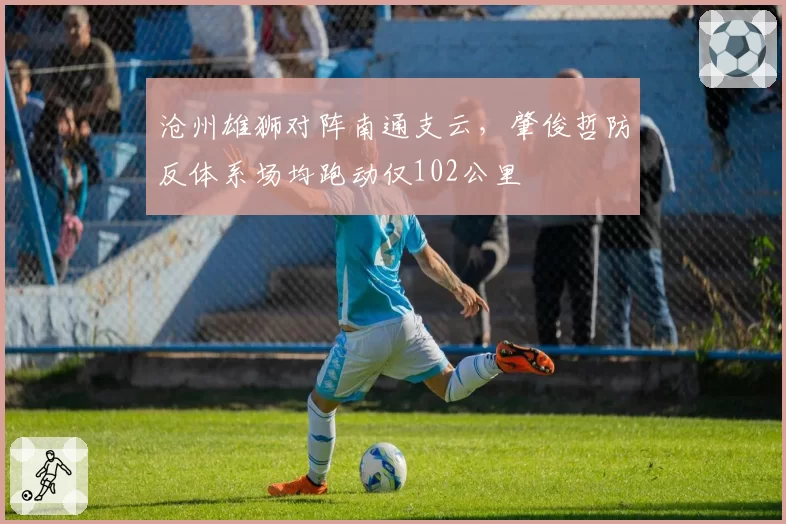 沧州雄狮对阵南通支云，肇俊哲防反体系场均跑动仅102公里
