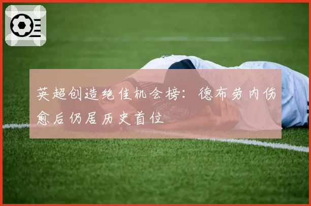 英超创造绝佳机会榜：德布劳内伤愈后仍居历史首位