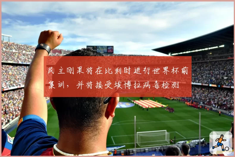 民主刚果将在比利时进行世界杯前集训，并将接受埃博拉病毒检测