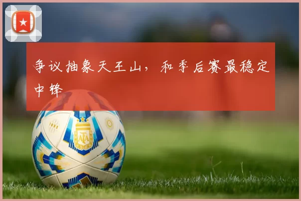 争议抽象天王山，和季后赛最稳定中锋