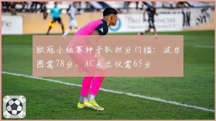 欧冠小组赛种子队积分门槛：波尔图需78分，AC米兰仅需65分