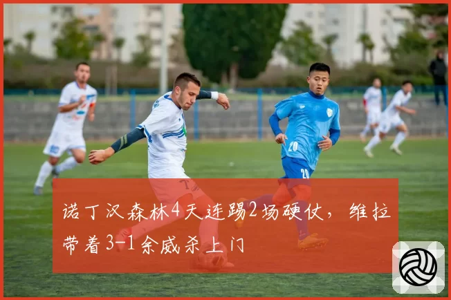 诺丁汉森林4天连踢2场硬仗,维拉带着3-1余威杀上门